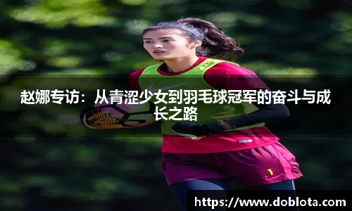 赵娜专访：从青涩少女到羽毛球冠军的奋斗与成长之路