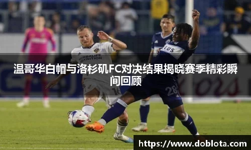温哥华白帽与洛杉矶FC对决结果揭晓赛季精彩瞬间回顾