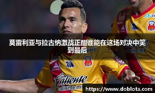 莫雷利亚与拉古纳激战正酣谁能在这场对决中笑到最后