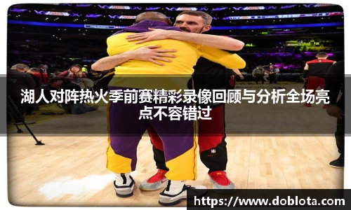 湖人对阵热火季前赛精彩录像回顾与分析全场亮点不容错过